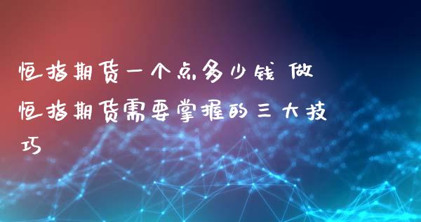 恒指期货一个点多少钱 做恒指期货需要掌握的三大技巧_https://www.iteshow.com_商品期货_第2张