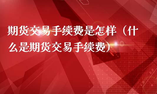 期货交易手续费是怎样（什么是期货交易手续费）_https://www.iteshow.com_商品期货_第2张