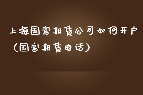 上海国富期货公司如何开户（国富期货电话）_https://www.iteshow.com_原油期货_第2张