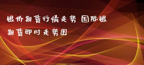 银价期货行情走势 国际银期货即时走势图_https://www.iteshow.com_期货公司_第2张