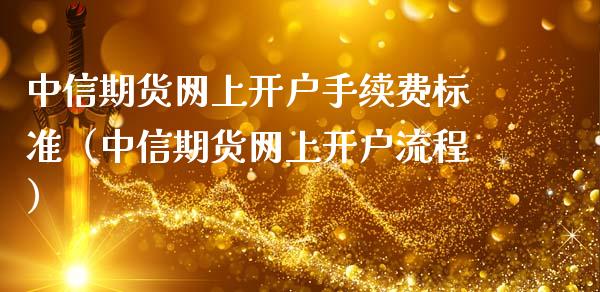 中信期货网上开户手续费标准（中信期货网上开户流程）_https://www.iteshow.com_期货公司_第2张