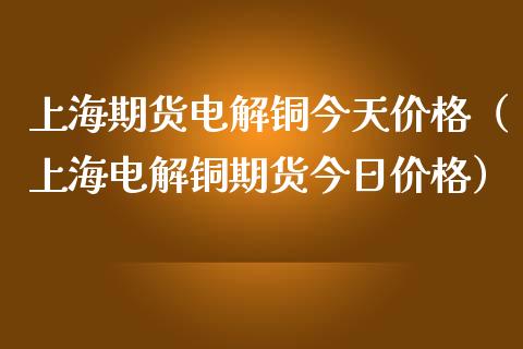 上海期货电解铜今天价格（上海电解铜期货今日价格）_https://www.iteshow.com_商品期权_第2张