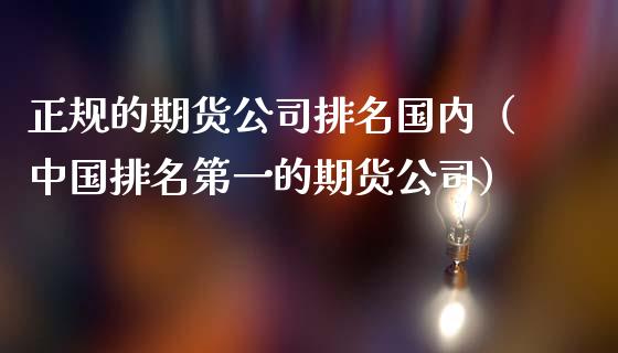 正规的期货公司排名国内（中国排名第一的期货公司）_https://www.iteshow.com_期货知识_第2张