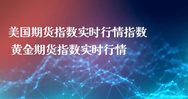 美国期货指数实时行情指数 黄金期货指数实时行情_https://www.iteshow.com_期货开户_第2张