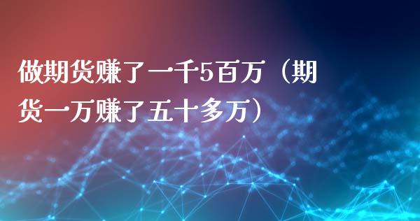 做期货赚了一千5百万（期货一万赚了五十多万）_https://www.iteshow.com_期货百科_第2张