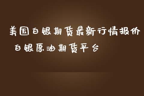 美国白银期货最新行情报价 白银原油期货平台_https://www.iteshow.com_股指期货_第2张