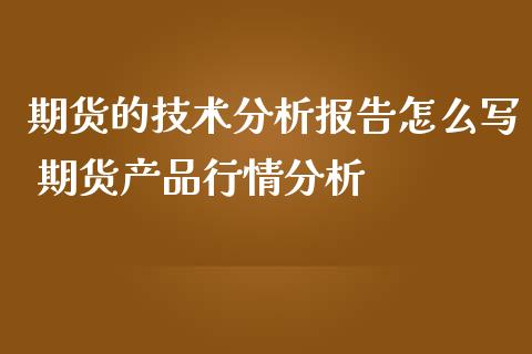 期货的技术分析报告怎么写 期货产品行情分析_https://www.iteshow.com_期货品种_第2张