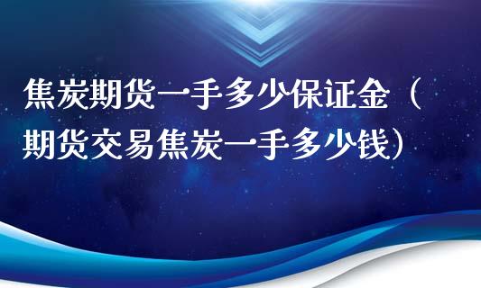 焦炭期货一手多少保证金（期货交易焦炭一手多少钱）_https://www.iteshow.com_期货公司_第2张