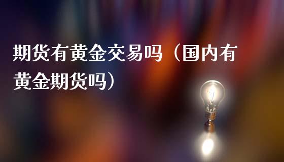 期货有黄金交易吗（国内有黄金期货吗）_https://www.iteshow.com_期货知识_第2张