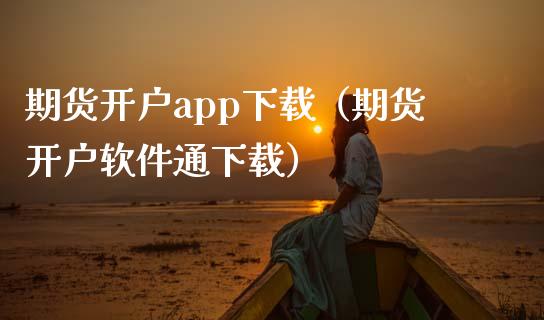 期货开户app下载（期货开户软件通下载）_https://www.iteshow.com_商品期货_第2张