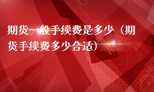 期货一般手续费是多少（期货手续费多少合适）_https://www.iteshow.com_商品期权_第2张