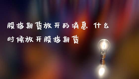 股指期货放开的消息 什么时候放开股指期货_https://www.iteshow.com_股指期权_第2张