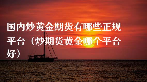 国内炒黄金期货有哪些正规平台（炒期货黄金哪个平台好）_https://www.iteshow.com_期货品种_第2张