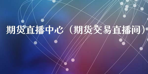 期货直播中心（期货交易直播间）_https://www.iteshow.com_期货开户_第2张