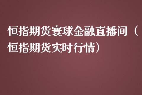 恒指期货寰球金融直播间（恒指期货实时行情）_https://www.iteshow.com_期货手续费_第2张