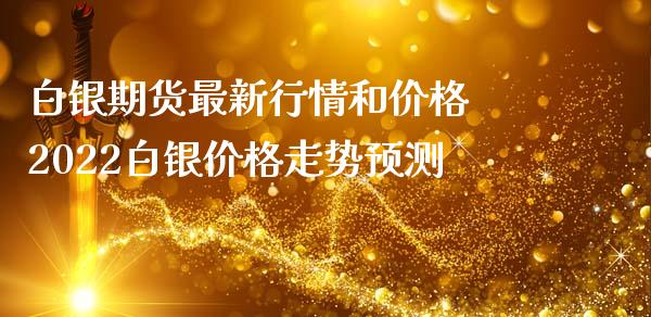 白银期货最新行情和价格 2022白银价格走势预测_https://www.iteshow.com_商品期货_第2张