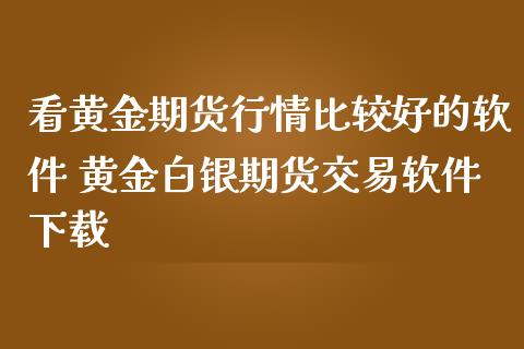 看黄金期货行情比较好的软件 黄金白银期货交易软件下载_https://www.iteshow.com_期货品种_第2张