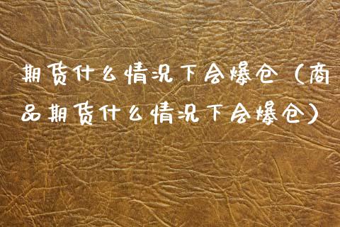 期货什么情况下会爆仓（商品期货什么情况下会爆仓）_https://www.iteshow.com_期货品种_第2张