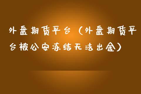 外盘期货平台（外盘期货平台被公安冻结无法出金）_https://www.iteshow.com_股指期权_第2张