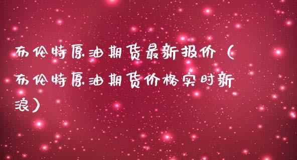 布伦特原油期货最新报价（布伦特原油期货价格实时新浪）_https://www.iteshow.com_期货开户_第2张