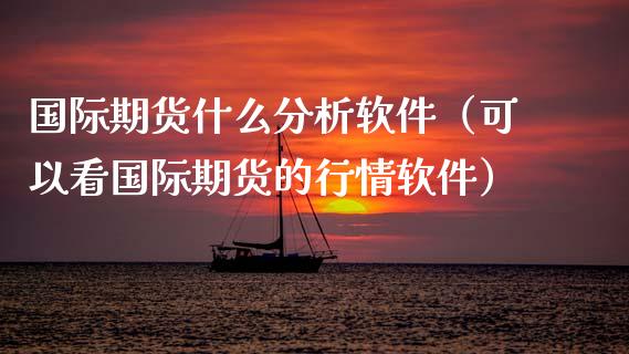 国际期货什么分析软件（可以看国际期货的行情软件）_https://www.iteshow.com_股指期货_第2张