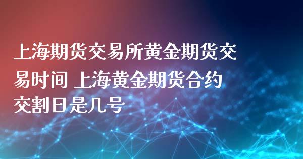 上海期货交易所黄金期货交易时间 上海黄金期货合约交割日是几号_https://www.iteshow.com_商品期货_第2张