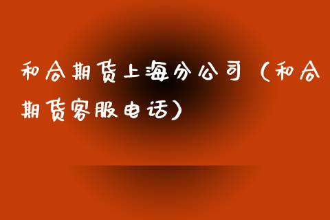 和合期货上海分公司（和合期货客服电话）_https://www.iteshow.com_期货开户_第2张