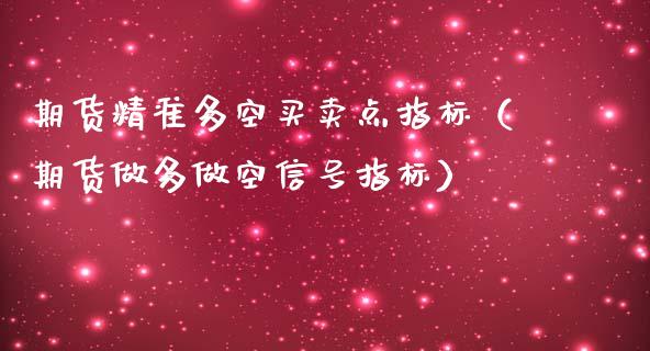 期货精准多空买卖点指标（期货做多做空信号指标）_https://www.iteshow.com_期货交易_第2张