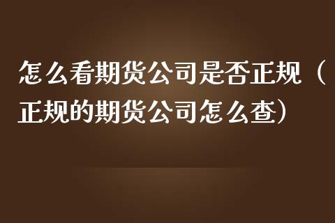 怎么看期货公司是否正规（正规的期货公司怎么查）_https://www.iteshow.com_商品期权_第2张