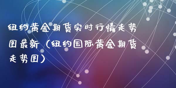 纽约黄金期货实时行情走势图最新（纽约国际黄金期货走势图）_https://www.iteshow.com_期货交易_第2张