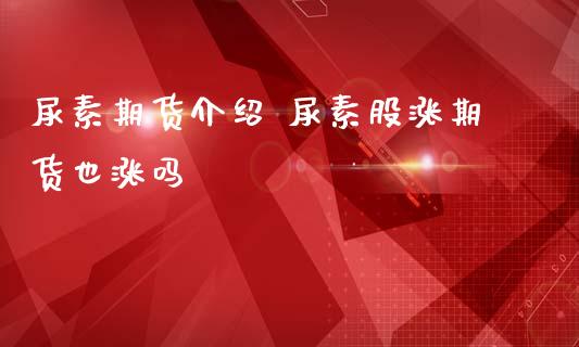 尿素期货介绍 尿素股涨期货也涨吗_https://www.iteshow.com_股指期货_第2张