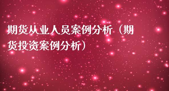 期货从业人员案例分析（期货投资案例分析）_https://www.iteshow.com_期货知识_第2张