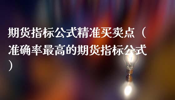 期货指标公式精准买卖点（准确率最高的期货指标公式）_https://www.iteshow.com_商品期权_第2张