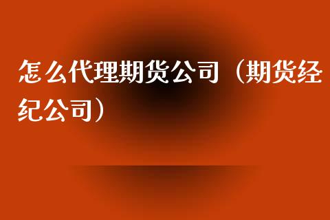 怎么代理期货公司（期货经纪公司）_https://www.iteshow.com_期货开户_第2张