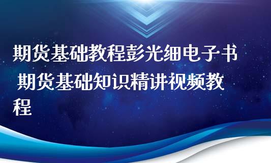 期货基础教程彭光细电子书 期货基础知识精讲视频教程_https://www.iteshow.com_期货公司_第2张