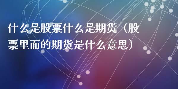 什么是股票什么是期货（股票里面的期货是什么意思）_https://www.iteshow.com_期货百科_第2张