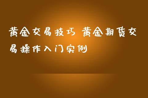 黄金交易技巧 黄金期货交易操作入门实例_https://www.iteshow.com_期货开户_第2张