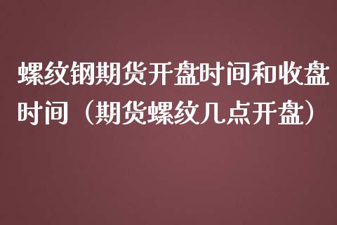 螺纹钢期货开盘时间和收盘时间（期货螺纹几点开盘）_https://www.iteshow.com_期货手续费_第2张