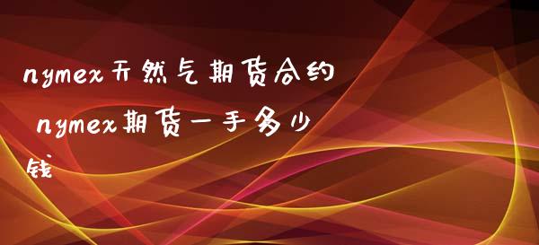 nymex天然气期货合约 nymex期货一手多少钱_https://www.iteshow.com_期货交易_第2张