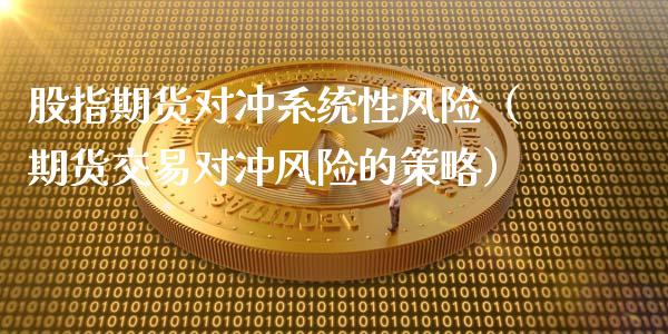 股指期货对冲系统性风险（期货交易对冲风险的策略）_https://www.iteshow.com_期货知识_第2张