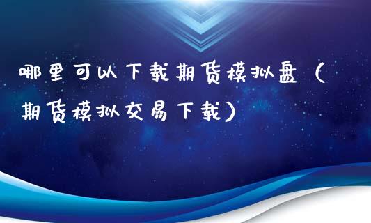 哪里可以下载期货模拟盘（期货模拟交易下载）_https://www.iteshow.com_商品期货_第2张