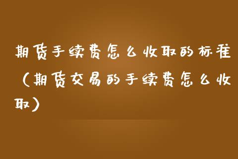 期货手续费怎么收取的标准（期货交易的手续费怎么收取）_https://www.iteshow.com_原油期货_第2张