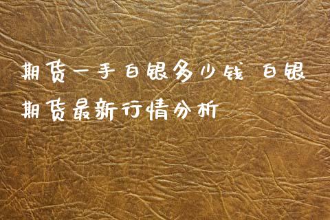 期货一手白银多少钱 白银期货最新行情分析_https://www.iteshow.com_原油期货_第2张