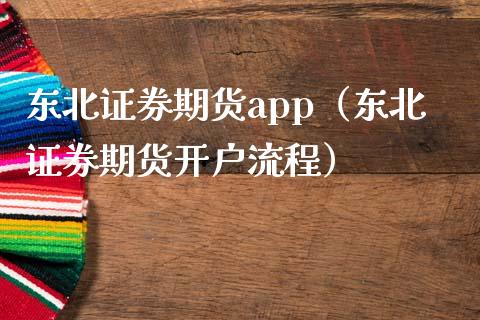 东北证券期货app（东北证券期货开户流程）_https://www.iteshow.com_商品期权_第2张