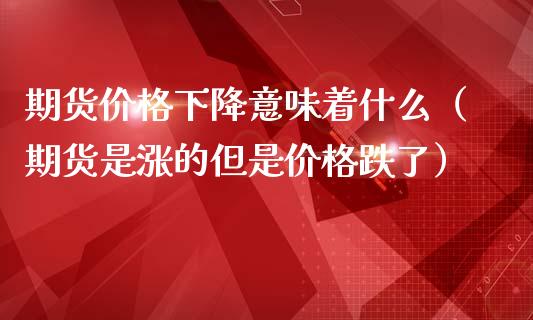 期货价格下降意味着什么（期货是涨的但是价格跌了）_https://www.iteshow.com_原油期货_第2张