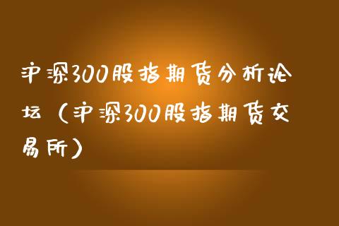 沪深300股指期货分析论坛（沪深300股指期货交易所）_https://www.iteshow.com_期货知识_第2张