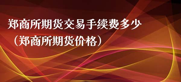 郑商所期货交易手续费多少（郑商所期货价格）_https://www.iteshow.com_期货手续费_第2张