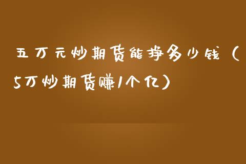 五万元炒期货能挣多少钱（5万炒期货赚1个亿）_https://www.iteshow.com_期货百科_第2张