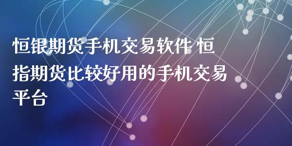 恒银期货手机交易软件 恒指期货比较好用的手机交易平台_https://www.iteshow.com_期货交易_第2张