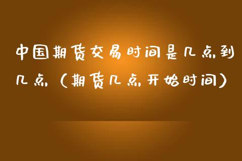 中国期货交易时间是几点到几点（期货几点开始时间）_https://www.iteshow.com_期货百科_第2张